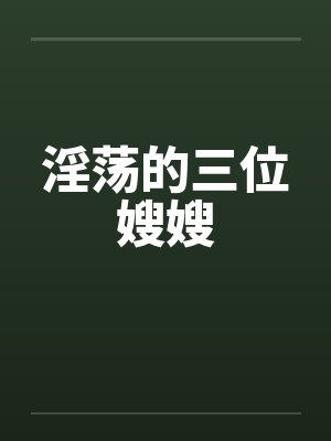 淫荡的三位嫂嫂by佚名笔趣阁无弹窗