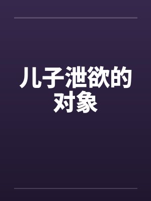 儿子泄欲的对象by佚名