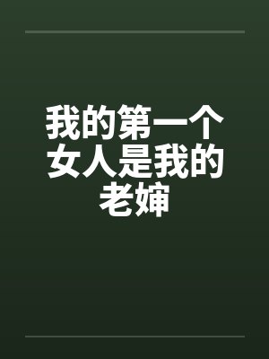 我的第一个女人是我的老婶笔趣阁无弹窗