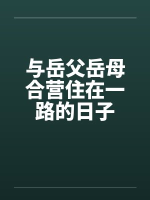 与岳父岳母合营住在一路的日子笔趣阁无弹窗