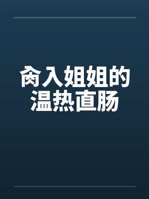 肏入姐姐的温热直肠by佚名