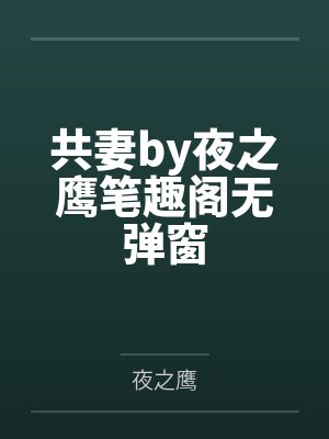 共妻by夜之鹰笔趣阁无弹窗