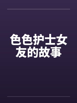 色色护士女友的故事