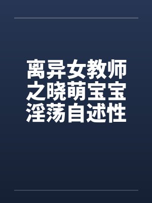 离异女教师之晓萌宝宝淫荡自述性福时光