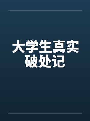 大学生真实破处记笔趣阁无弹窗