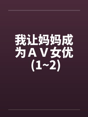 我让妈妈成为AV女优 (1~2)by佚名