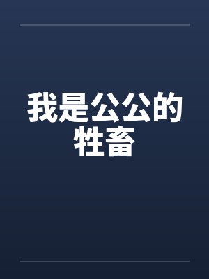 我是公公的牲畜笔趣阁无弹窗