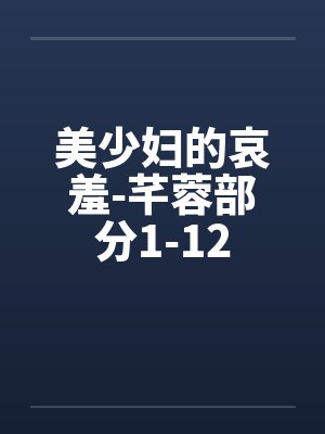 美少妇的哀羞-芊蓉部分1-12by佚名