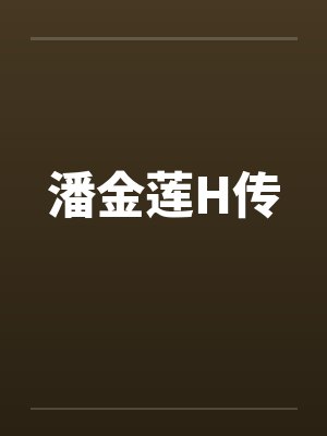 潘金莲H传by佚名笔趣阁无弹窗