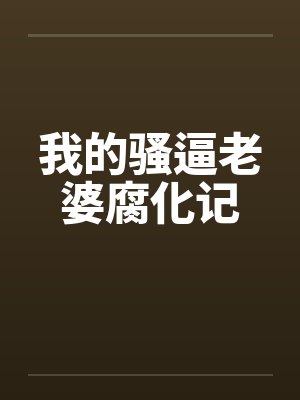 我的骚逼老婆腐化记by佚名