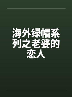 海外绿帽系列之老婆的恋人by佚名笔趣阁无弹窗