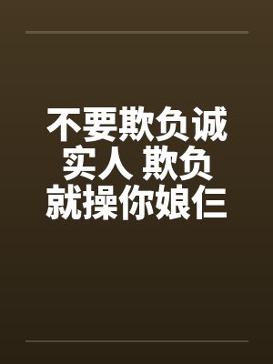 不要欺负诚实人 欺负就操你娘仨笔趣阁无弹窗