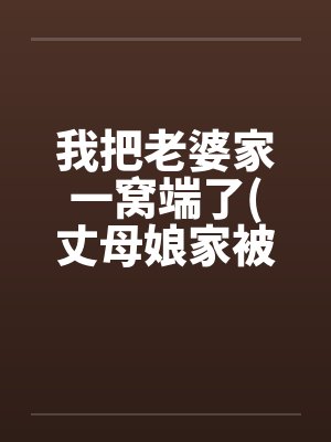 我把老婆家一窝端了(丈母娘家被我变成了淫窝)by佚名