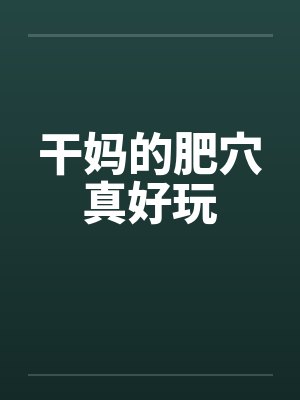 干妈的肥穴真好玩