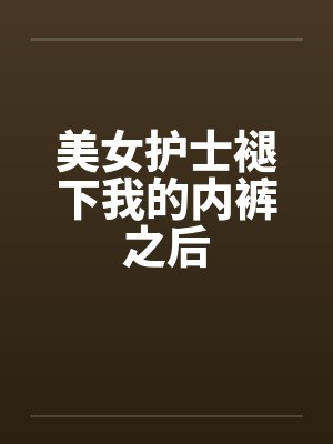 美女护士褪下我的内裤之后