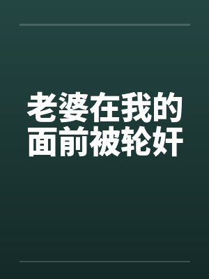 老婆在我的面前被轮奸