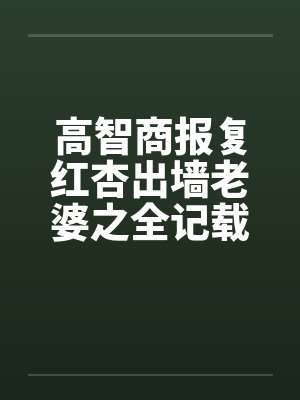 高智商报复红杏出墙老婆之全记载by佚名