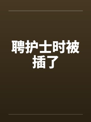 聘护士时被插了by佚名