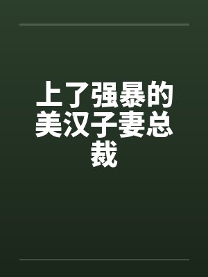 上了强暴的美汉子妻总裁by佚名笔趣阁无弹窗