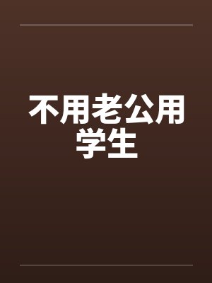 不用老公用学生by佚名笔趣阁无弹窗