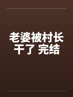 老婆被村长干了 完结