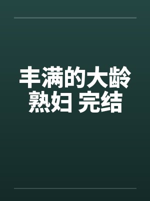丰满的大龄熟妇 完结