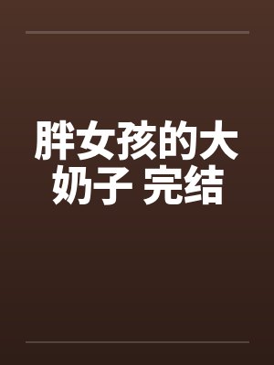 胖女孩的大奶子 完结by佚名