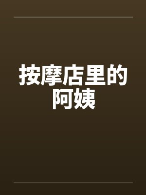 按摩店里的阿姨笔趣阁无弹窗