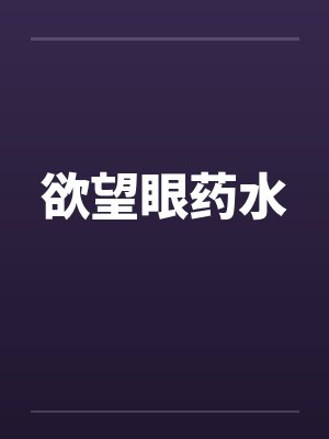 欲望眼药水by佚名笔趣阁无弹窗