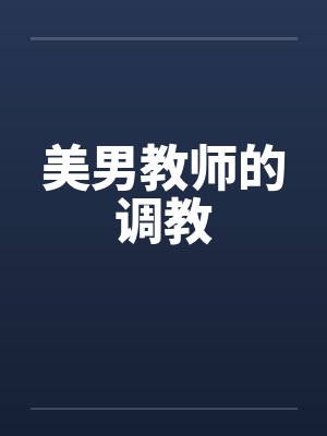 美男教师的调教by佚名笔趣阁无弹窗