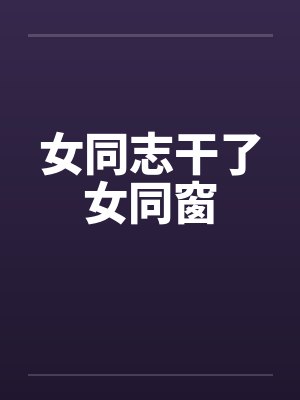 女同志干了女同窗