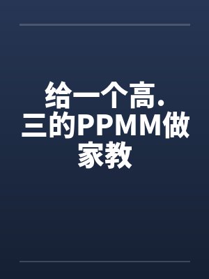 给一个高.三的PPMM做家教