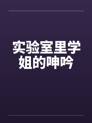 实验室里学姐的呻吟