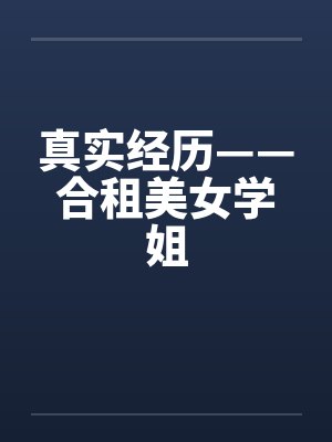 真实经历——合租美女学姐by佚名笔趣阁无弹窗