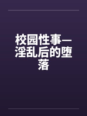校园性事—淫乱后的堕落by佚名笔趣阁无弹窗
