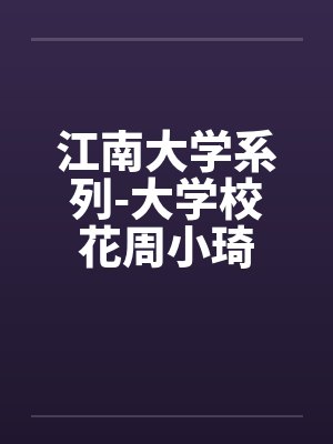 江南大学系列-大学校花周小琦笔趣阁无弹窗
