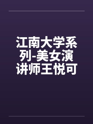 江南大学系列-美女演讲师王悦可笔趣阁无弹窗