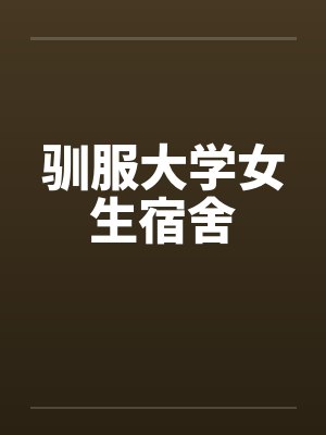 驯服大学女生宿舍by佚名笔趣阁无弹窗