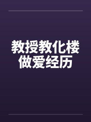 教授教化楼做爱经历