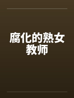 腐化的熟女教师by佚名