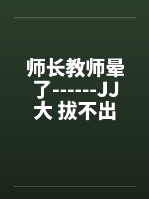师长教师晕了------JJ大 拔不出