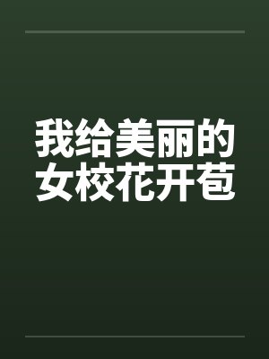 我给美丽的女校花开苞笔趣阁无弹窗