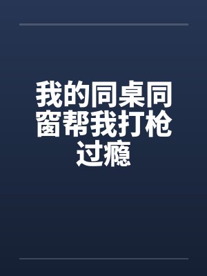我的同桌同窗帮我打枪过瘾by佚名