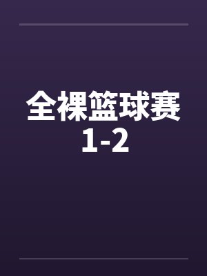 全裸篮球赛1-2by佚名