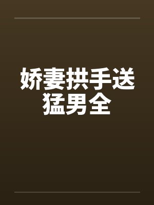 娇妻拱手送猛男全