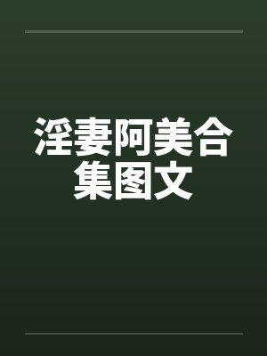 淫妻阿美合集图文by佚名笔趣阁无弹窗