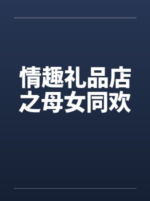 情趣礼品店之母女同欢