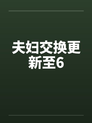 夫妇交换更新至6