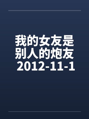 我的女友是别人的炮友 2012-11-16 更新至第七章图文