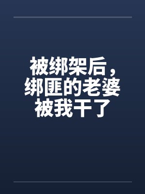 被绑架后，绑匪的老婆被我干了by佚名